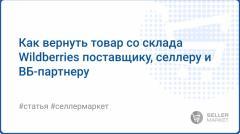 Как селлеру забрать товар, или Возвраты со склада ВБ в 2025 году