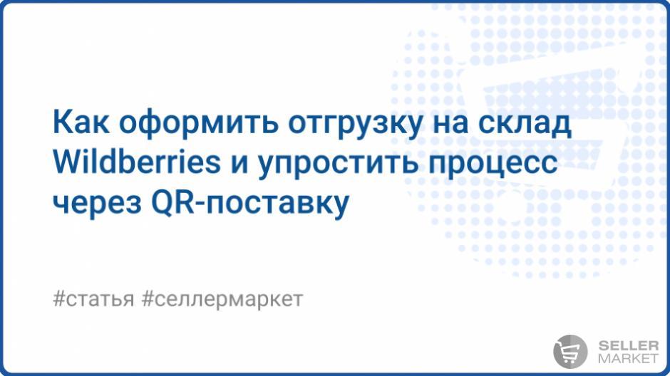 Как отгрузить товар на склад Wildberries, и что такое QR-поставка